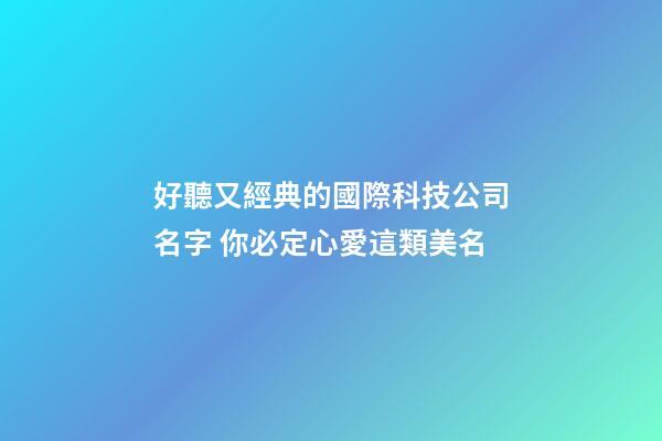 好聽又經典的國際科技公司名字 你必定心愛這類美名-第1張-公司起名-玄機派